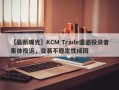 【最新曝光】KCM Trade遭遇投资者集体投诉，交易不稳定性成因