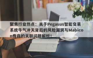 聚焦行业热点：关于Pegasus智能交易系统牛气冲天背后的风险漏洞与Mabicon券商的关联问题解析！