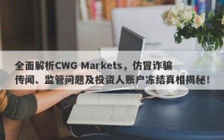 全面解析CWG Markets，仿冒诈骗传闻、监管问题及投资人账户冻结真相揭秘！