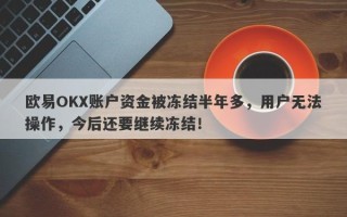 欧易OKX账户资金被冻结半年多，用户无法操作，今后还要继续冻结！