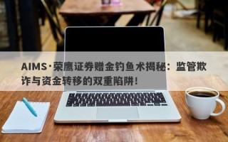 AIMS·荣鹰证券赠金钓鱼术揭秘：监管欺诈与资金转移的双重陷阱！