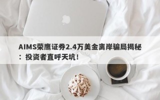 AIMS荣鹰证券2.4万美金离岸骗局揭秘：投资者直呼天坑！