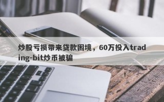 炒股亏损带来贷款困境，60万投入trading-bit炒币被骗