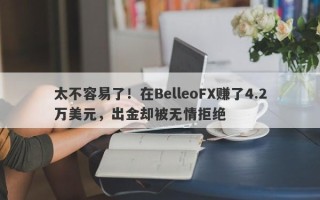 太不容易了！在BelleoFX赚了4.2万美元，出金却被无情拒绝