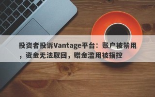 投资者投诉Vantage平台：账户被禁用，资金无法取回，赠金滥用被指控