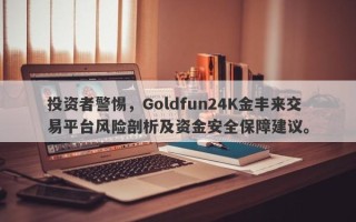 投资者警惕，Goldfun24K金丰来交易平台风险剖析及资金安全保障建议。