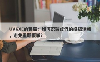 UVKXE的骗局：如何识破虚假的投资诱惑，避免重蹈覆辙？