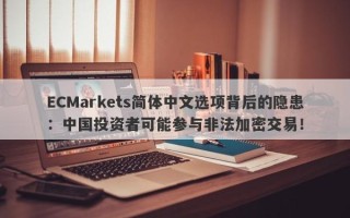 ECMarkets简体中文选项背后的隐患：中国投资者可能参与非法加密交易！