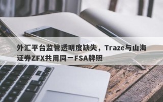 外汇平台监管透明度缺失，Traze与山海证券ZFX共用同一FSA牌照