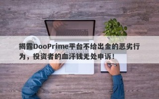 揭露DooPrime平台不给出金的恶劣行为，投资者的血汗钱无处申诉！