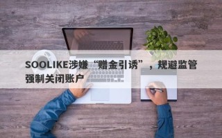 SOOLIKE涉嫌“赠金引诱”，规避监管强制关闭账户