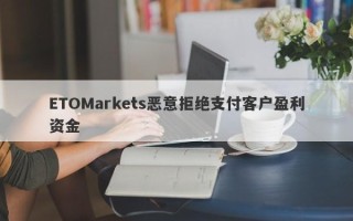 ETOMarkets恶意拒绝支付客户盈利资金