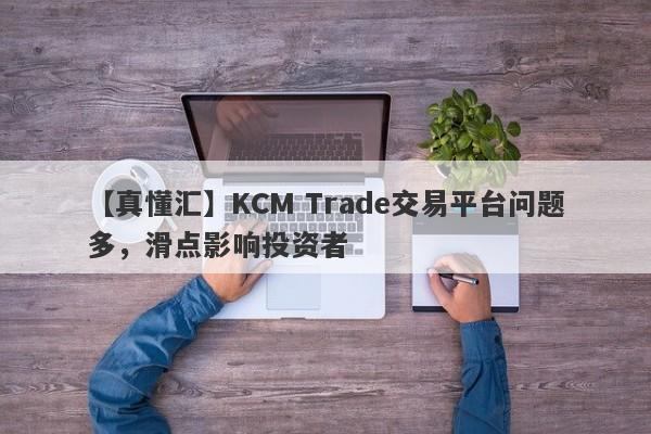 【真懂汇】KCM Trade交易平台问题多，滑点影响投资者-第1张图片-要懂汇