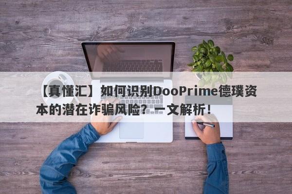 【真懂汇】如何识别DooPrime德璞资本的潜在诈骗风险？一文解析！-第1张图片-要懂汇