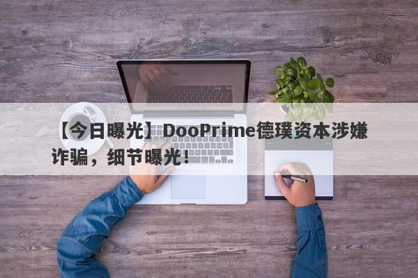 【今日曝光】DooPrime德璞资本涉嫌诈骗，细节曝光！-第1张图片-要懂汇