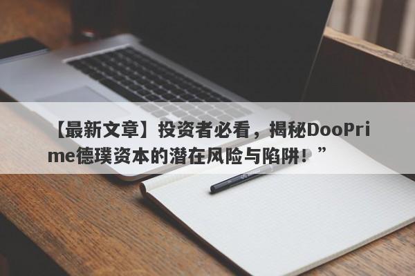 【最新文章】投资者必看，揭秘DooPrime德璞资本的潜在风险与陷阱！”-第1张图片-要懂汇