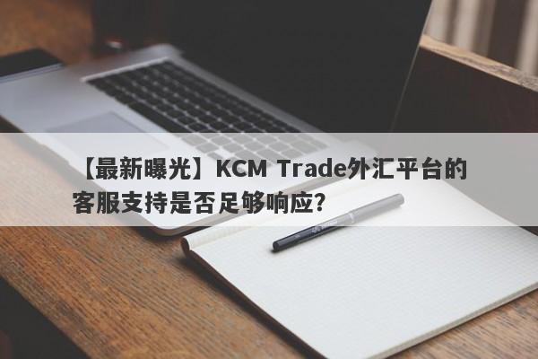 【最新曝光】KCM Trade外汇平台的客服支持是否足够响应？-第1张图片-要懂汇