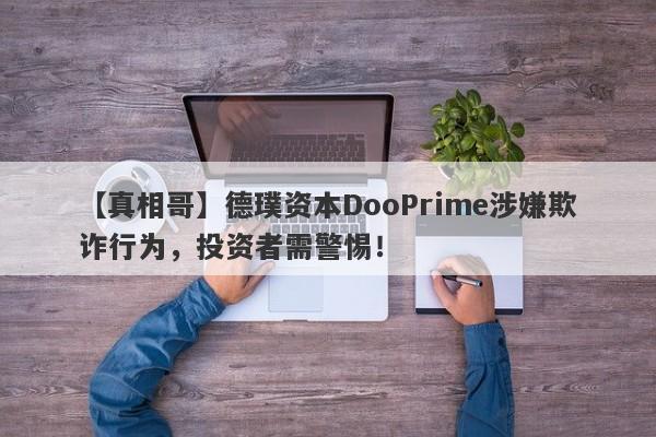 【真相哥】德璞资本DooPrime涉嫌欺诈行为，投资者需警惕！-第1张图片-要懂汇