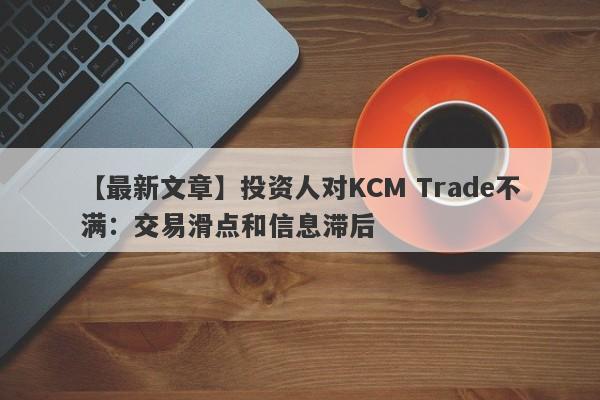 【最新文章】投资人对KCM Trade不满：交易滑点和信息滞后-第1张图片-要懂汇