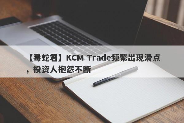 【毒蛇君】KCM Trade频繁出现滑点，投资人抱怨不断-第1张图片-要懂汇