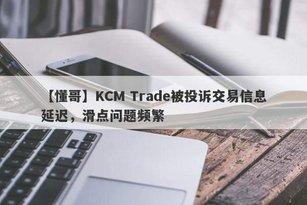 【懂哥】KCM Trade被投诉交易信息延迟，滑点问题频繁-第1张图片-要懂汇