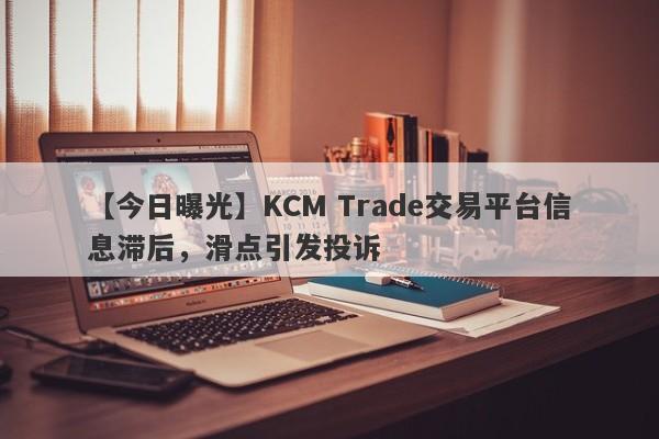 【今日曝光】KCM Trade交易平台信息滞后，滑点引发投诉-第1张图片-要懂汇