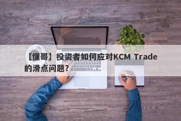 【懂哥】投资者如何应对KCM Trade的滑点问题？-第1张图片-要懂汇