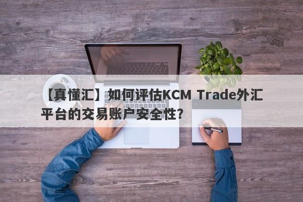 【真懂汇】如何评估KCM Trade外汇平台的交易账户安全性？-第1张图片-要懂汇