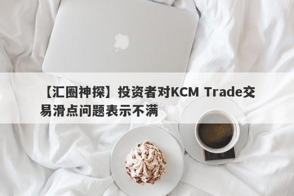 【汇圈神探】投资者对KCM Trade交易滑点问题表示不满-第1张图片-要懂汇