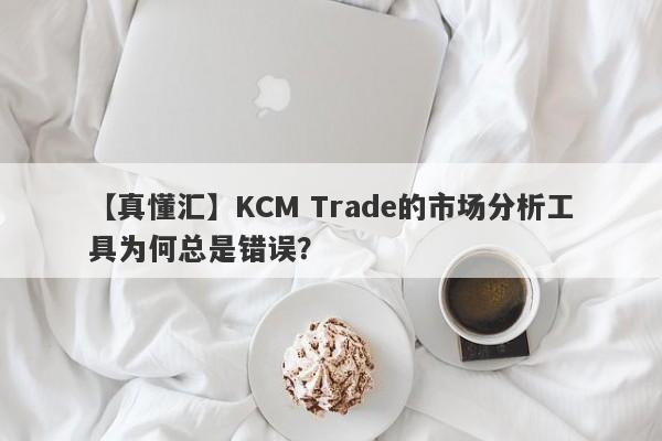 【真懂汇】KCM Trade的市场分析工具为何总是错误？-第1张图片-要懂汇