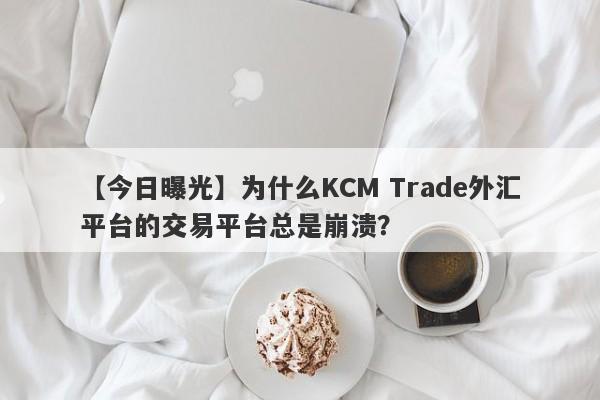 【今日曝光】为什么KCM Trade外汇平台的交易平台总是崩溃？-第1张图片-要懂汇