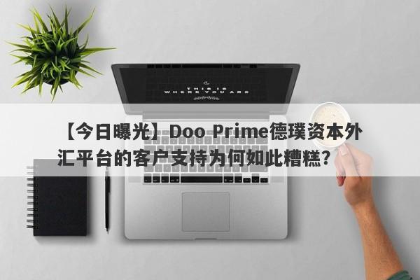 【今日曝光】Doo Prime德璞资本外汇平台的客户支持为何如此糟糕？-第1张图片-要懂汇