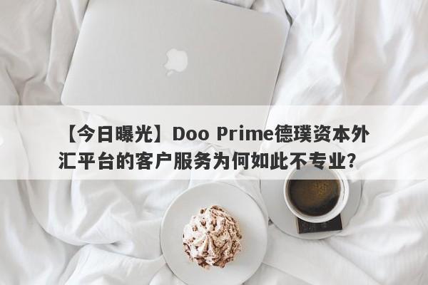 【今日曝光】Doo Prime德璞资本外汇平台的客户服务为何如此不专业？-第1张图片-要懂汇