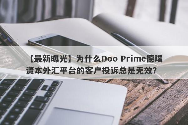 【最新曝光】为什么Doo Prime德璞资本外汇平台的客户投诉总是无效？-第1张图片-要懂汇