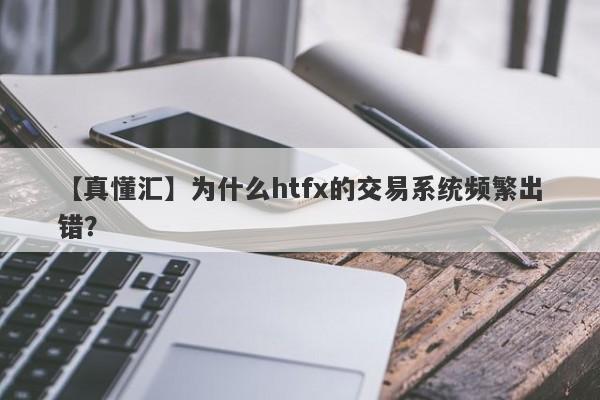 【真懂汇】为什么htfx的交易系统频繁出错？-第1张图片-要懂汇