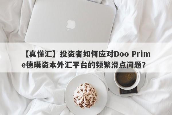 【真懂汇】投资者如何应对Doo Prime德璞资本外汇平台的频繁滑点问题？-第1张图片-要懂汇