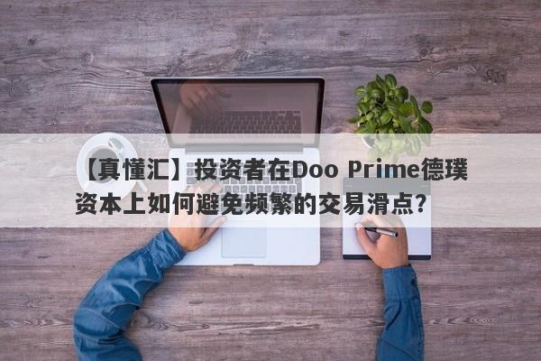 【真懂汇】投资者在Doo Prime德璞资本上如何避免频繁的交易滑点？-第1张图片-要懂汇