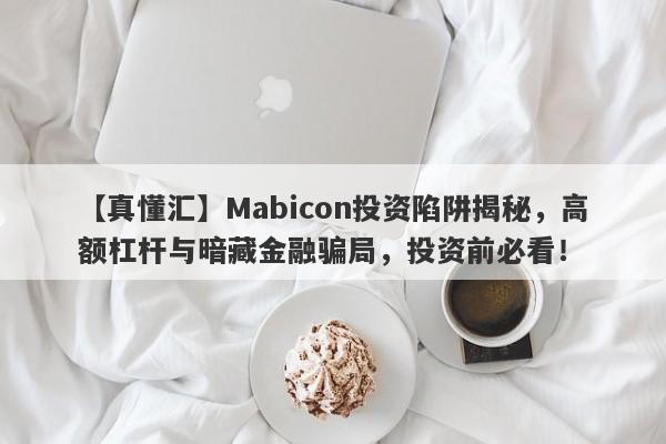 【真懂汇】Mabicon投资陷阱揭秘，高额杠杆与暗藏金融骗局，投资前必看！-第1张图片-要懂汇