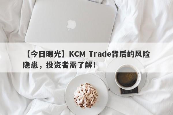 【今日曝光】KCM Trade背后的风险隐患，投资者需了解！-第1张图片-要懂汇