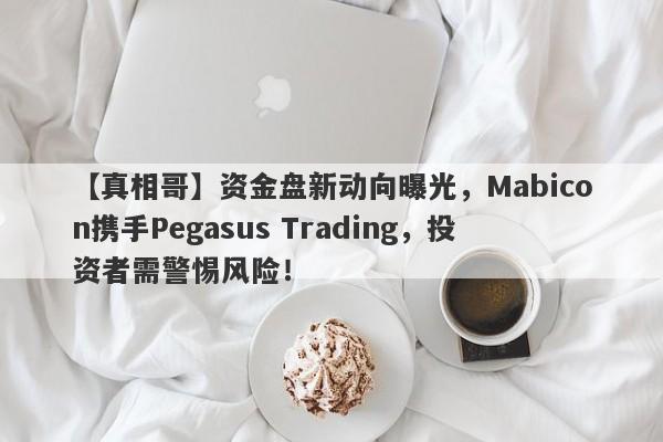 【真相哥】资金盘新动向曝光，Mabicon携手Pegasus Trading，投资者需警惕风险！-第1张图片-要懂汇