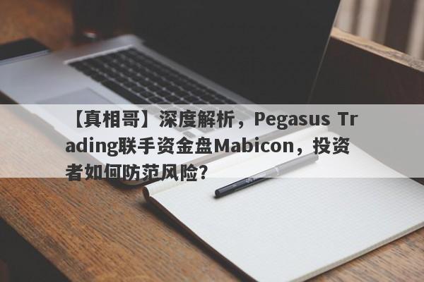 【真相哥】深度解析，Pegasus Trading联手资金盘Mabicon，投资者如何防范风险？-第1张图片-要懂汇