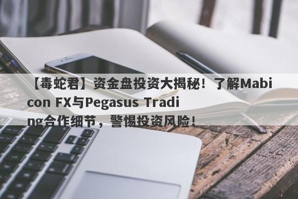 【毒蛇君】资金盘投资大揭秘！了解Mabicon FX与Pegasus Trading合作细节，警惕投资风险！-第1张图片-要懂汇