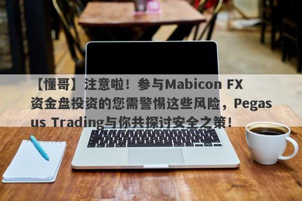 【懂哥】注意啦！参与Mabicon FX资金盘投资的您需警惕这些风险，Pegasus Trading与你共探讨安全之策！-第1张图片-要懂汇