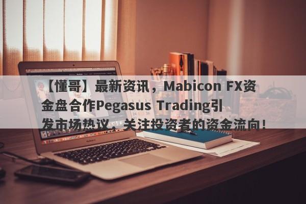 【懂哥】最新资讯，Mabicon FX资金盘合作Pegasus Trading引发市场热议，关注投资者的资金流向！-第1张图片-要懂汇