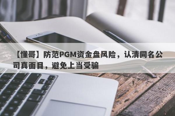 【懂哥】防范PGM资金盘风险，认清同名公司真面目，避免上当受骗-第1张图片-要懂汇