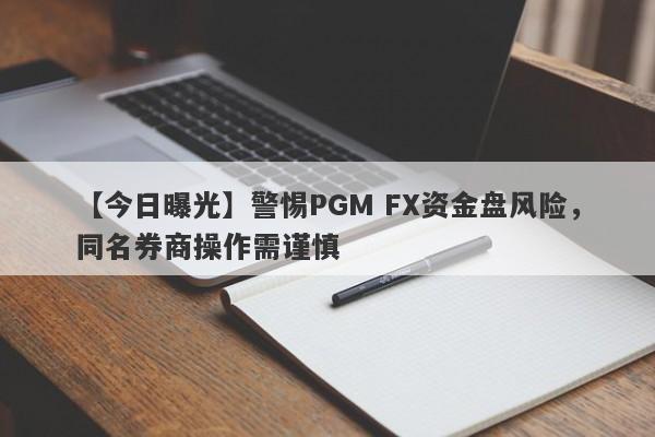 【今日曝光】警惕PGM FX资金盘风险，同名券商操作需谨慎-第1张图片-要懂汇