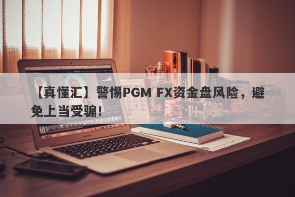 【真懂汇】警惕PGM FX资金盘风险，避免上当受骗！-第1张图片-要懂汇