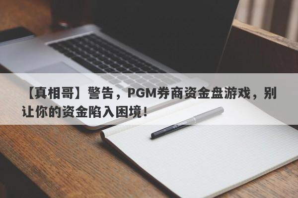 【真相哥】警告，PGM券商资金盘游戏，别让你的资金陷入困境！-第1张图片-要懂汇