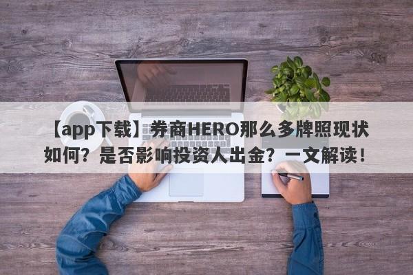 【app下载】券商HERO那么多牌照现状如何？是否影响投资人出金？一文解读！-第1张图片-要懂汇