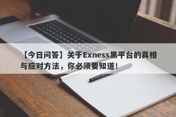 【今日问答】关于Exness黑平台的真相与应对方法，你必须要知道！-第1张图片-要懂汇